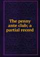 The penny ante club; a partial record, 