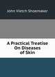 A Practical Treatise On Diseases of Skin, John Vietch Shoemaker 