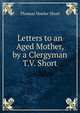 Letters to an Aged Mother, by a Clergyman T.V. Short., Thomas Vowler Short 