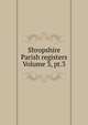 Shropshire Parish registers Volume 3, pt.3, 