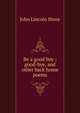 Be a good boy ; good-bye, and other back home poems, John Lincoln Shroy 