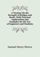 A Treatise On the Strength of Bridges and Roofs: With Practical Applications and Examples for the Use of Engineers and Students, Samuel Henry Shreve 