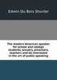 The modern American speaker for school and college students, lawyers, preachers, teachers and all interested in the art of public speaking, Shurter, Edwin Du Bois 