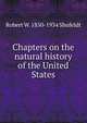Chapters on the natural history of the United States, Robert W. 1850-1934 Shufeldt 