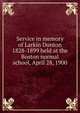 Service in memory of Larkin Dunton 1828-1899 held at the Boston normal school, April 28, 1900, 