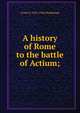 A history of Rome to the battle of Actium;, Evelyn S. 1843-1906 Shuckburgh 