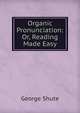 Organic Pronunciation: Or, Reading Made Easy, George Shute 