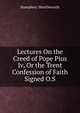 Lectures On the Creed of Pope Pius Iv, Or the Trent Confession of Faith Signed O.S, Humphrey Shuttleworth 