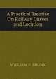 A Practical Treatise On Railway Curves and Location, WILLIAM F. SHUNK 