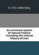 An universal system of natural history: including the natural history of man, E 1751-1800 Sibly 