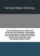 Serious Remonstrance Addressed to the Rev. R.W. Sibthorp . Occasioned by . 'some Answer to the Inquiry Why Are You Become a Catholic?' by Those of the Hull Clergy Who Were Personally Known to Him, Richard Waldo Sibthorp 