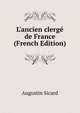 L'ancien clerg? de France (French Edition), Augustin Sicard 