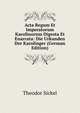 Acta Regum Et Imperatorum Karolinorum Digesta Et Enarrata: Die Urkunden Der Karolinger (German Edition), Theodor Sickel 