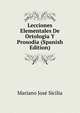 Lecciones Elementales De Ortologia Y Prosodia (Spanish Edition), Mariano Jose Sicilia 