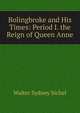 Bolingbroke and His Times: Period I. the Reign of Queen Anne, Walter Sydney Sichel 