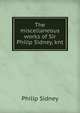 The miscellaneous works of Sir Philip Sidney, knt, Sidney Philip 