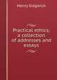 Practical ethics; a collection of addresses and essays, Henry Sidgwick 