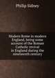 Modern Rome in modern England, being some account of the Roman Catholic revival in England during the nineteenth century, Sidney Philip 