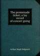 The promenade ticket; a lay record of concert going, Arthur Hugh Sidgwick 