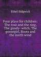 Four plays for children: The rose and the ring, The goody- witch, The goosegirl, Boots and the north wind, Ethel Sidgwick 