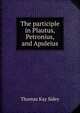 The participle in Plautus, Petronius, and Apuleius, Thomas Kay Sidey 