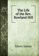 The Life of the Rev. Rowland Hill, Edwin Sidney 