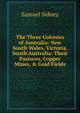 The Three Colonies of Australia: New South Wales, Victoria, South Australia: Their Pastures, Copper Mines, & Gold Fields, Samuel Sidney 