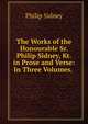 The Works of the Honourable Sr. Philip Sidney, Kt. in Prose and Verse: In Three Volumes. ., Sidney Philip 