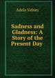 Sadness and Gladness: A Story of the Present Day ., Adela Sidney 