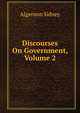 Discourses On Government, Volume 2, Algernon Sidney 