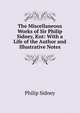 The Miscellaneous Works of Sir Philip Sidney, Knt: With a Life of the Author and Illustrative Notes, Sidney Philip 