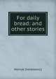 For daily bread: and other stories, Sienkiewicz Henryk 