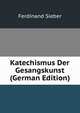 Katechismus Der Gesangskunst (German Edition), Ferdinand Sieber 