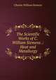 The Scientific Works of C. William Siemens .: Heat and Metallurgy, Charles William Siemens 