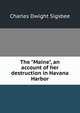 The "Maine", an account of her destruction in Havana Harbor, Charles Dwight Sigsbee 