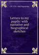 Letters to my pupils: with narrative and biographical sketches, L. H. Sigourney 
