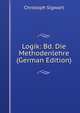 Logik: Bd. Die Methodenlehre (German Edition), Christoph Sigwart 