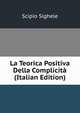 La Teorica Positiva Della Complicita (Italian Edition), Scipio Sighele 