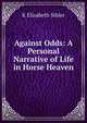 Against Odds: A Personal Narrative of Life in Horse Heaven, K Elizabeth Sihler 