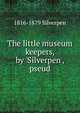 The little museum keepers, by 'Silverpen', pseud, 1816-1879 Silverpen 