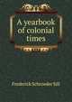 A yearbook of colonial times, Frederick Schroeder Sill 