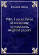 Why I am in favor of socialism; symposium, original papers, Edward Silvin 