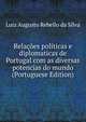 Relacoes politicas e diplomaticas de Portugal com as diversas potencias do mundo (Portuguese Edition), Luiz Augusto Rebello Da Silva 