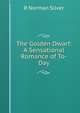 The Golden Dwarf: A Sensational Romance of To-Day, R Norman Silver 
