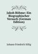 Jakob Bohme: Ein Biographischer Versuch (German Edition), Johann Friedrich Sillig 