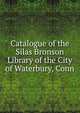 Catalogue of the Silas Bronson Library of the City of Waterbury, Conn, 