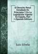 El Derecho Penal Estudiado En Principios Y En La Legislacion Vigente En Espana, Part 1 (Spanish Edition), Luis Silvela 