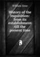 History of the Inquisition: from its establishment till the present time, William Sime 
