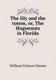 The lily and the totem, or, The Huguenots in Florida, William Gilmore Simms 