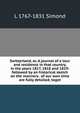 Switzerland, or, A journal of a tour and residence in that country, in the years 1817, 1818 and 1819: followed by an historical sketch on the manners . of our own time are fully detailed, toget, L 1767-1831 Simond 